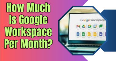 How Much Is Google Workspace Per Month?