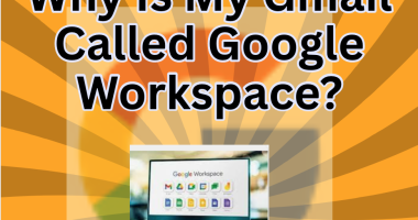 Why Is My Gmail Called Google Workspace?